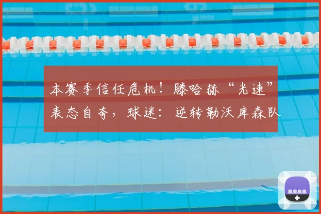 本赛季信任危机！滕哈赫“光速”表态自夸，球迷：逆转勒沃库森队是幻想？