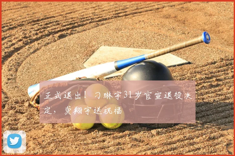正式退出！刁琳宇31岁官宣退役决定，龚翔宇送祝福