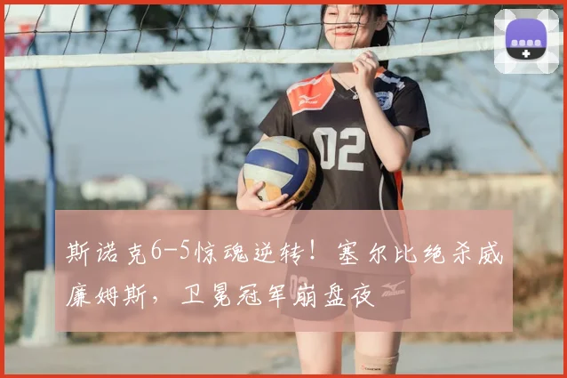 斯诺克6-5惊魂逆转！塞尔比绝杀威廉姆斯，卫冕冠军崩盘夜
